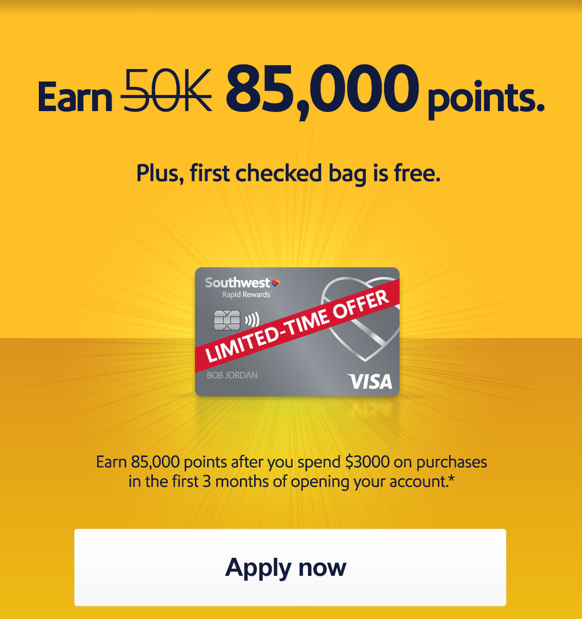 Earn [strikethrough] 50K 85,000 points.  First checked bag is free. Save up to $280 round trip in bag fees for 4 passengers.1 [Apply now]  Earn 85,000 points after you spend $3,000 on purchases in the first 3 months of opening your account.*