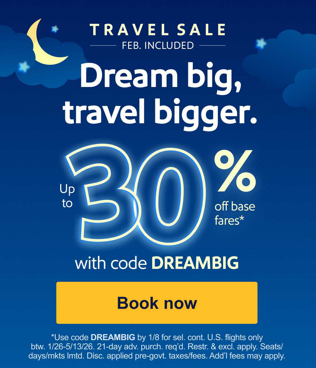 Dream big, travel bigger. Up to 30% off base fares* with code DREAMBIG *Use code DREAMBIG by 1/8 for sel. cont. U.S. flights only btw. 1/26-5/13/26. 21-day adv. purch. req’d. Restr. & excl. apply. Seats/days/mkts lmtd. Disc. applied pre-govt. taxes/fees. Add’l fees may apply. [BOOK NOW]
