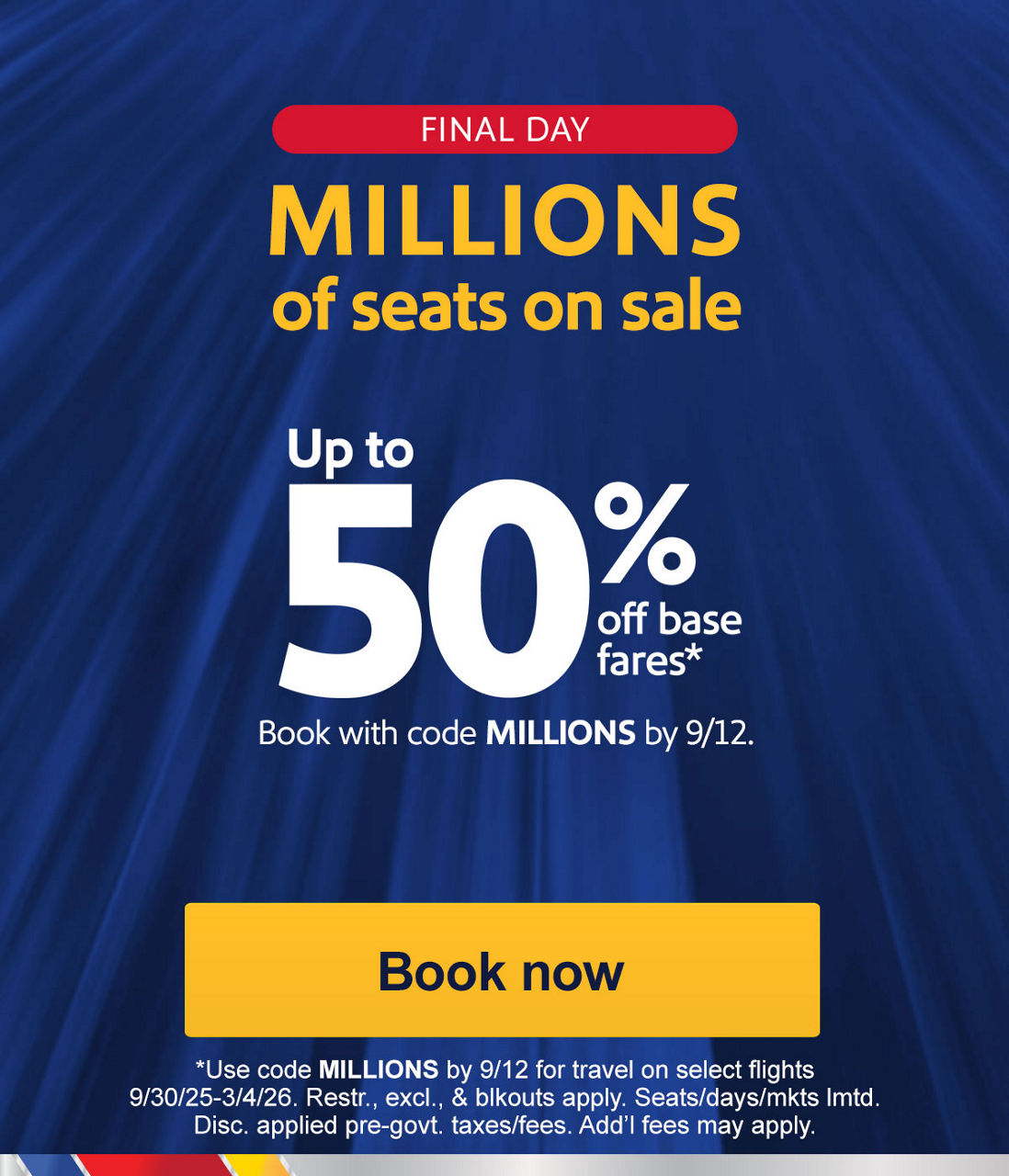 FINAL DAY Sale fares so low, you gotta go! One way as low as $39.* *Seats/days/mkts lmtd; restr., excl., & blkouts apply. 21-day adv. purch. req'd. Book by 7/25. Add’l fees may apply. [Book now]