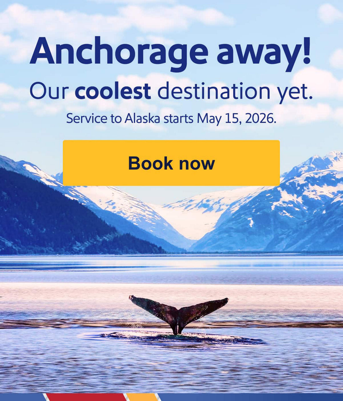 Anchorage away! Our coolest destination yet.   Service to Alaska starts May 15, 2026. [Book now]