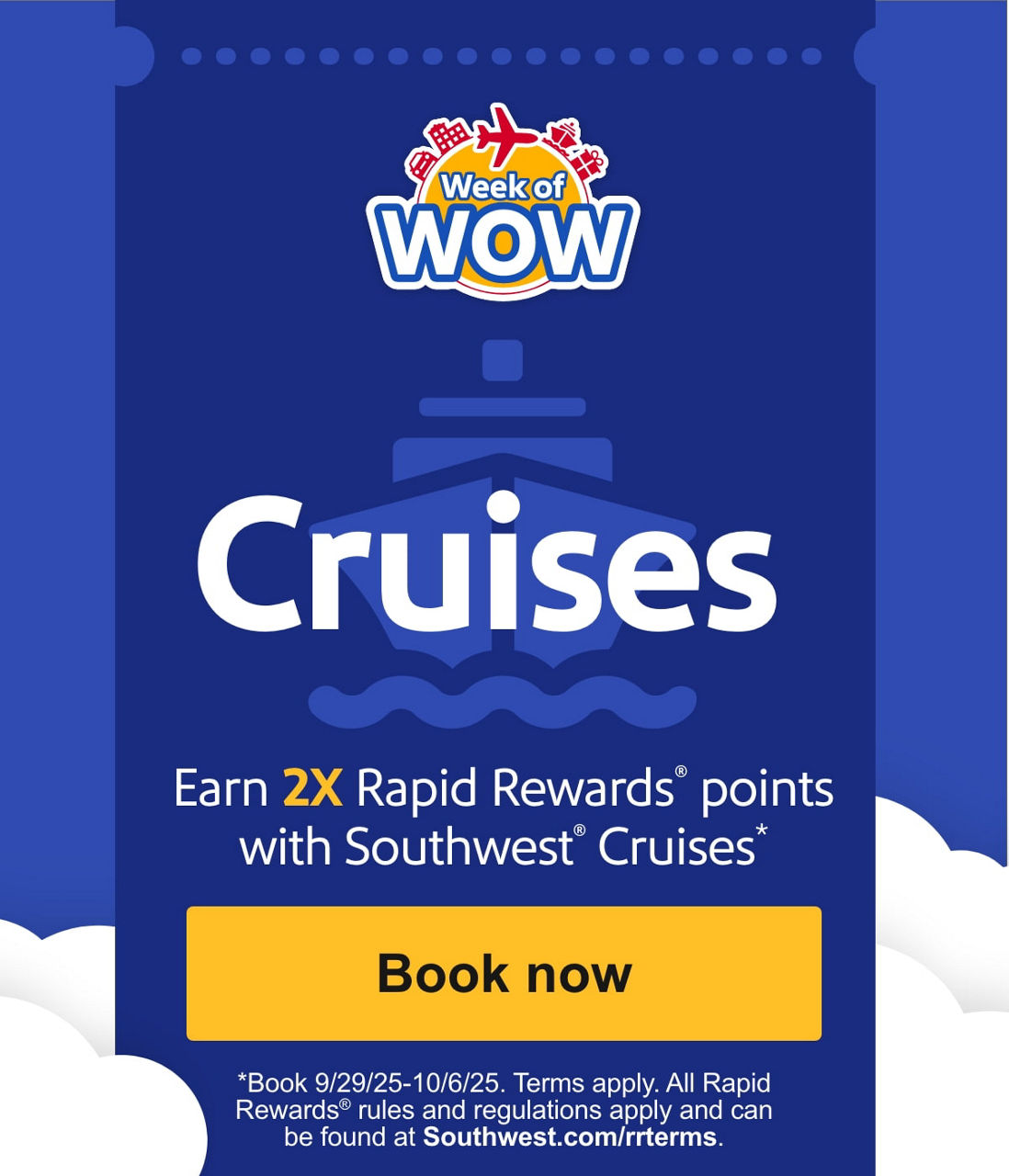 Cruises Earn 2X Rapid Rewards® points with Southwest® Cruises* [Book now] *Book 9/29/25-10/6/25. Terms apply. All Rapid Rewards® rules and regulations apply and can be found at Southwest.com/rrterms.