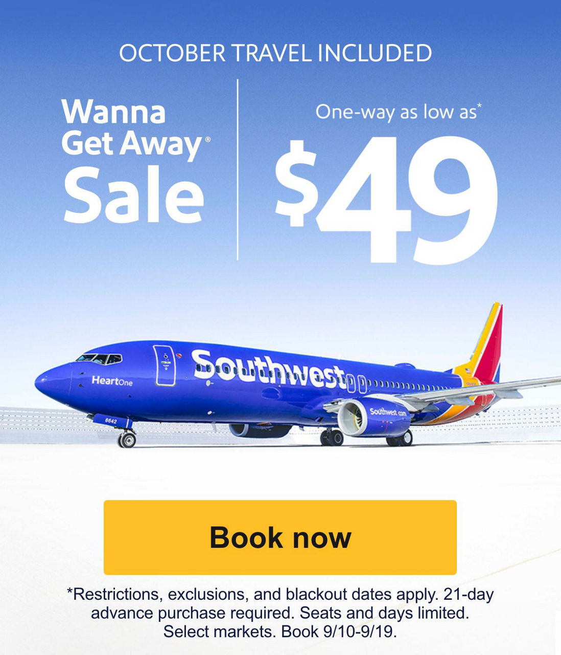  OCTOBER TRAVEL INCLUDED. Wanna Get Away® Sale. One-way as low as* $49. *Restrictions, exclusions, and blackout dates apply. 21-day advance purchase required. Seats and days limited. Select markets. Book 9/10-9/19.  