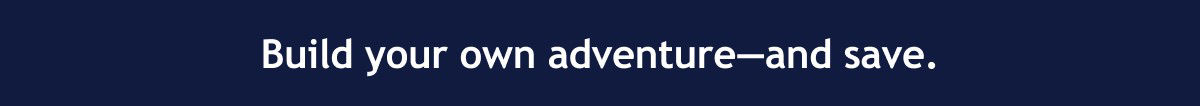 Build your own adventure—and save.