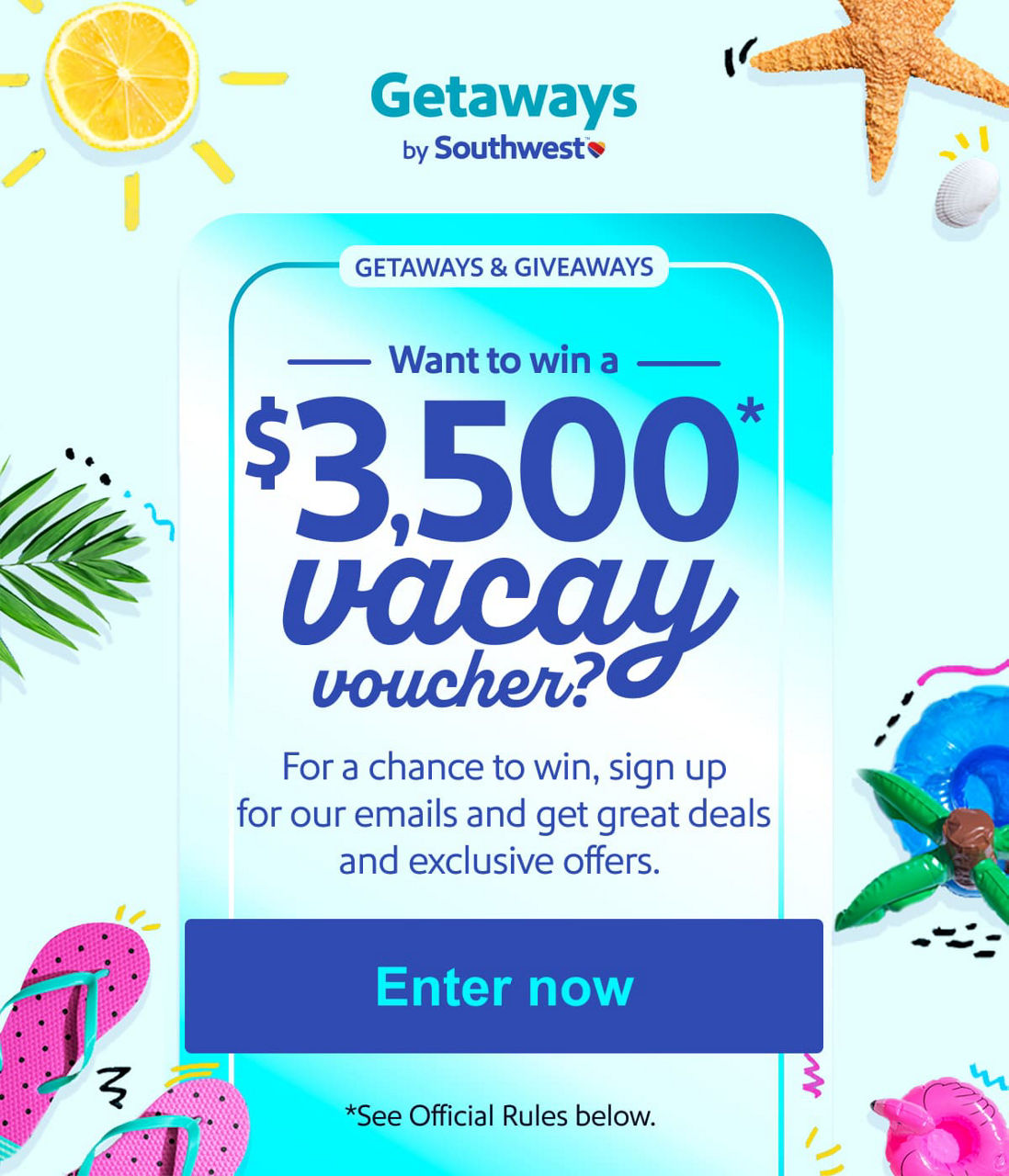 GETAWAYS & GIVEAWAYS. You could win a $3,500* vacay voucher! Enter by signing up to get great vacay deals and exclusive offers. *See full terms and conditions below. [Enter now].