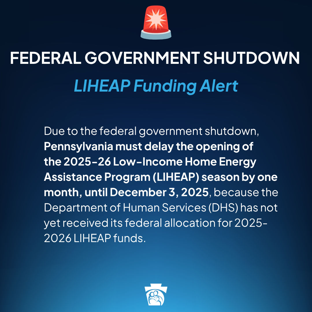 Federal Government Shutdown: LIHEAP Funding Alert on a dark blue gradient background with a siren emoji. Due to the federal government shutdown, Pennsylvania must delay the opening of  the 2025-26 Low-Income Home Energy Assistance Program (LIHEAP) season by one month, until December 3, 2025, because the Department of Human Services (DHS) has not yet received its federal allocation for 2025-2026 LIHEAP funds.