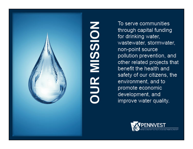 Image of PENNVEST's Mission Statement:  To serve communities through capital funding for drinking water, wastewater, stormwater, non-point source pollution prevention, and other related projects that benefit the health and safety of our citizens, the environment, and to promote economic development, and improve water quality.