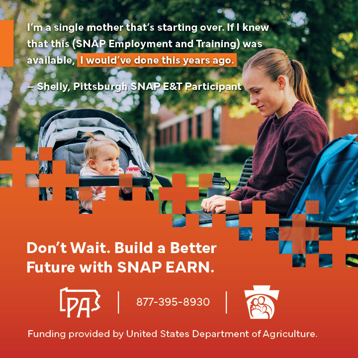 A mother typing on a laptop with her baby daughter looking at her. Text on graphic reads: "I'm a single mother that's starting over. If i knew that this (SNAP Employment and Training) was available. I would've done this years ago. - Shell, Pittsburgh SNAP E&T Participant -- Don't Wait. Build a better future with SNAP EARN. 877-395-8930 Funding provided by United States Department of Agriculture.