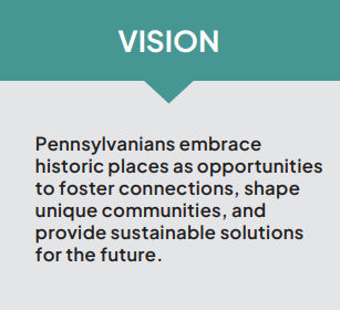 Vision: Pennsylvania's embrace historic places as opportunities to foster connections, shape unique communities, and provide sustainable solutions for the future.